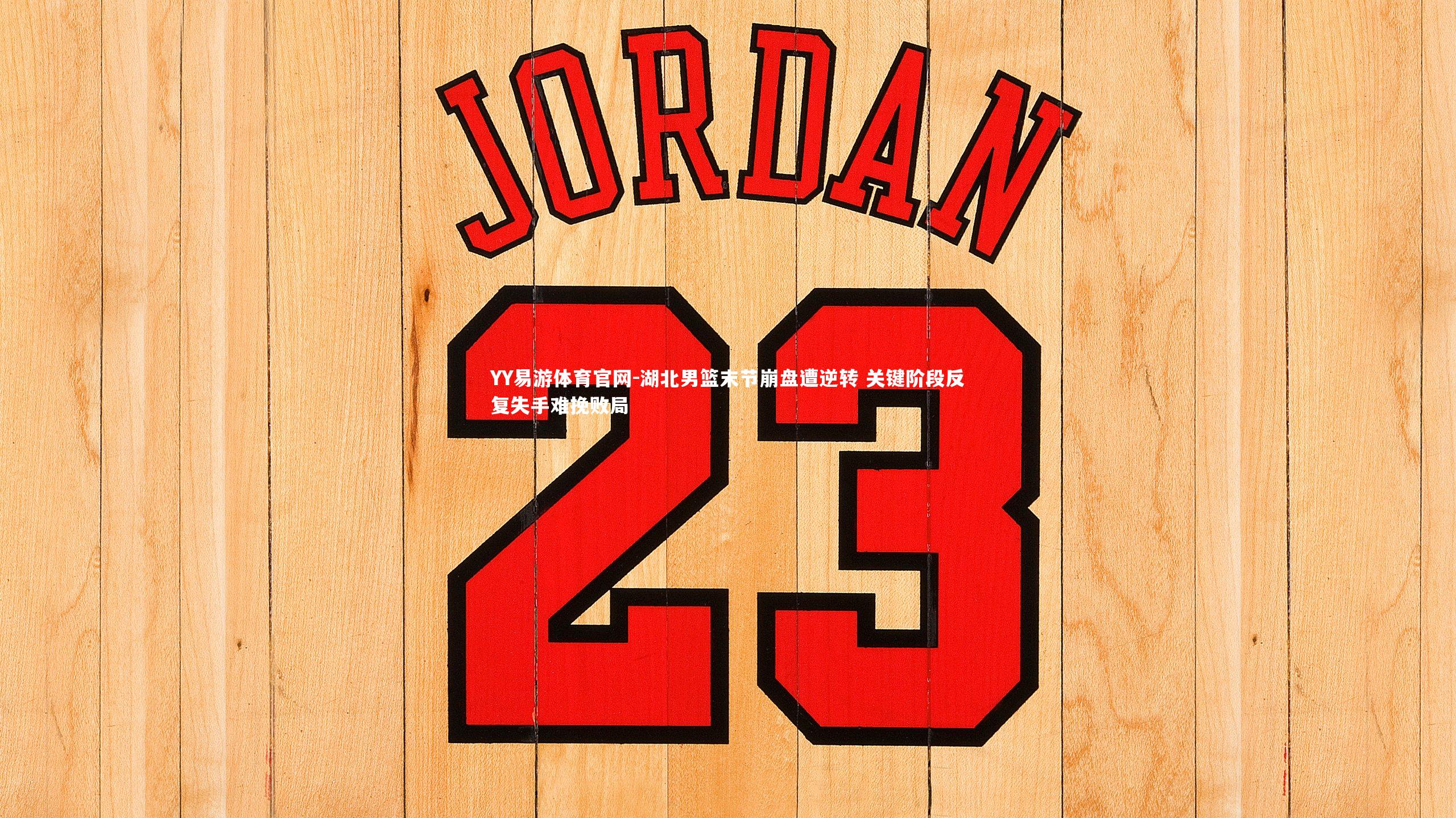 湖北男篮末节崩盘遭逆转 关键阶段反复失手难挽败局