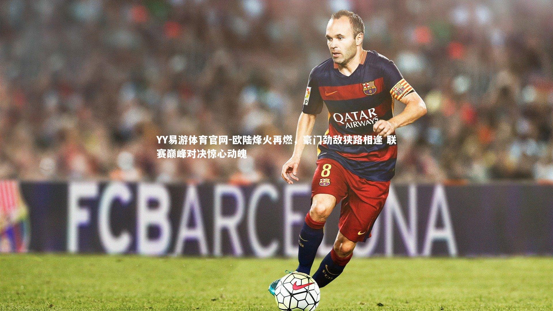 欧陆烽火再燃，豪门劲敌狭路相逢 联赛巅峰对决惊心动魄