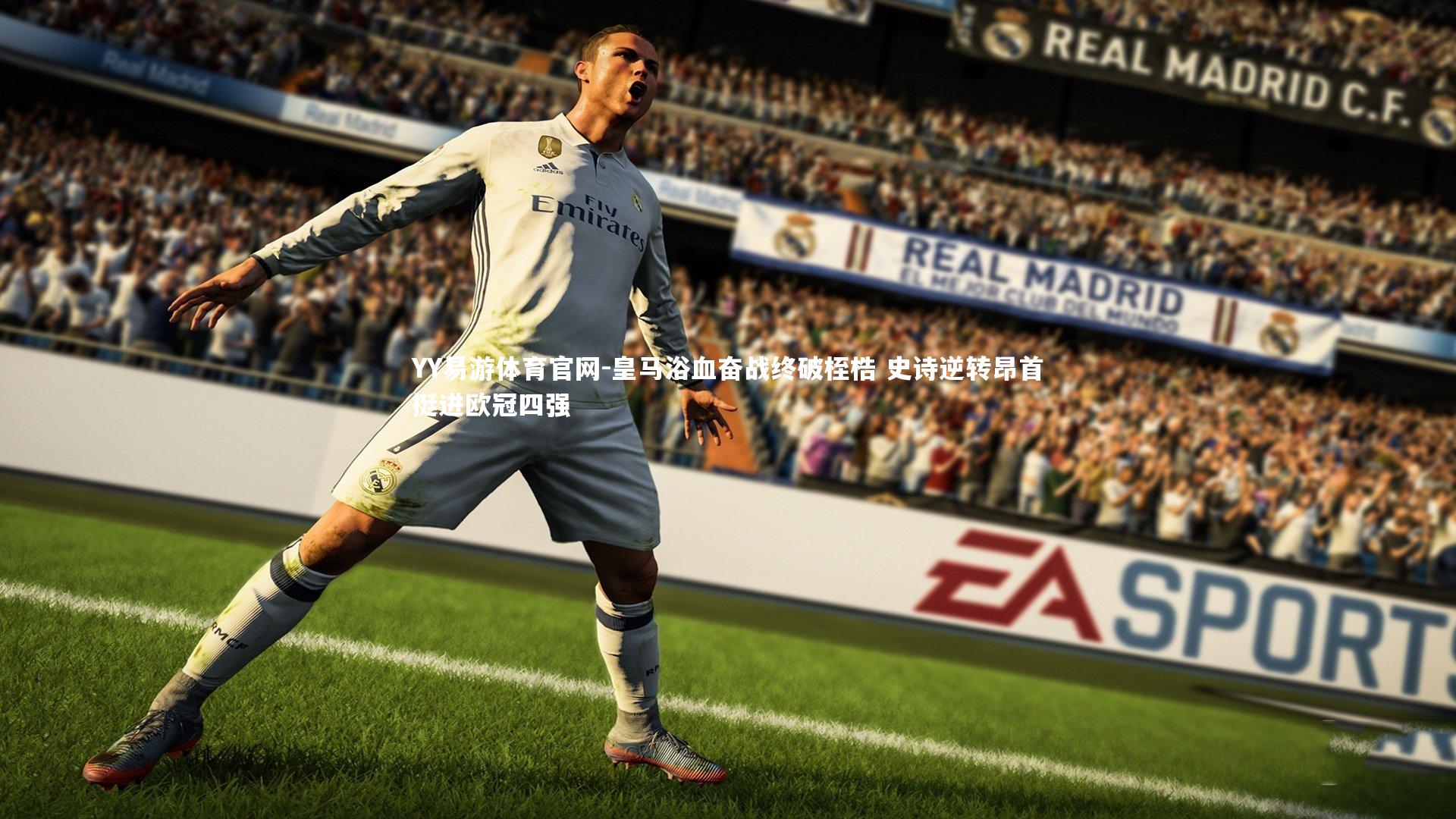 皇马浴血奋战终破桎梏 史诗逆转昂首挺进欧冠四强
