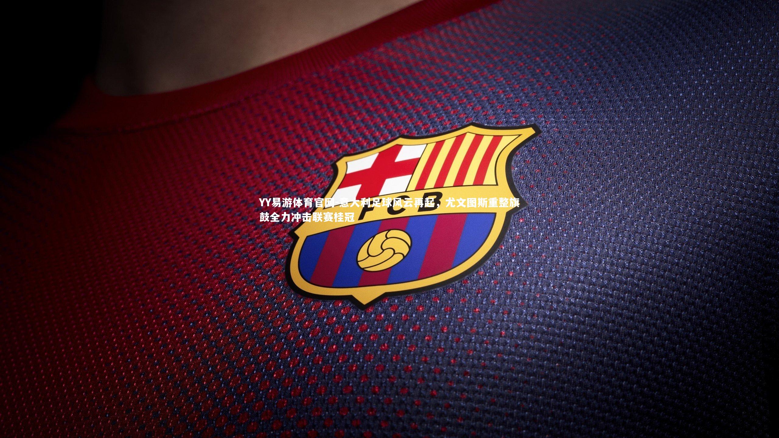 意大利足球风云再起，尤文图斯重整旗鼓全力冲击联赛桂冠