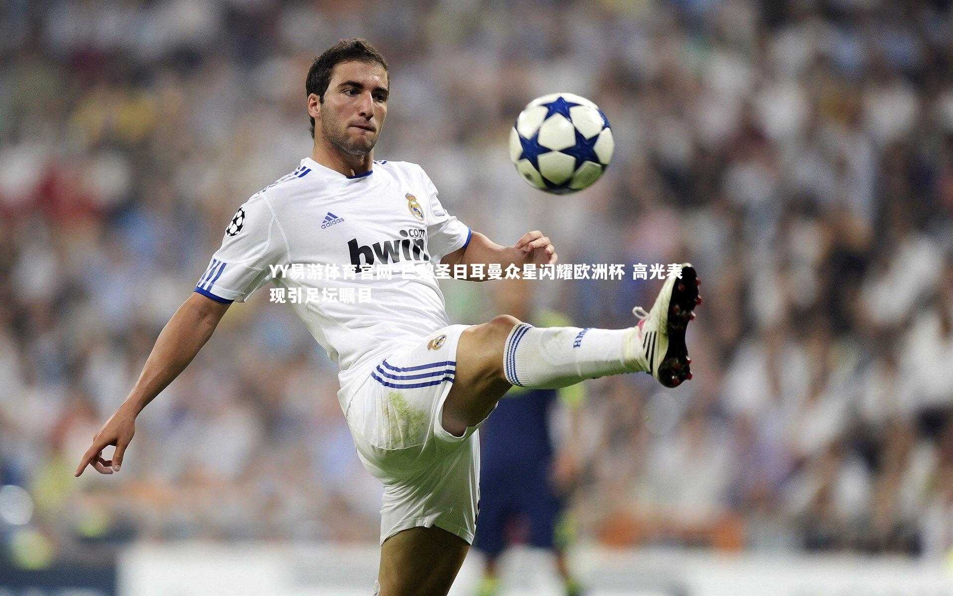 巴黎圣日耳曼众星闪耀欧洲杯 高光表现引足坛瞩目