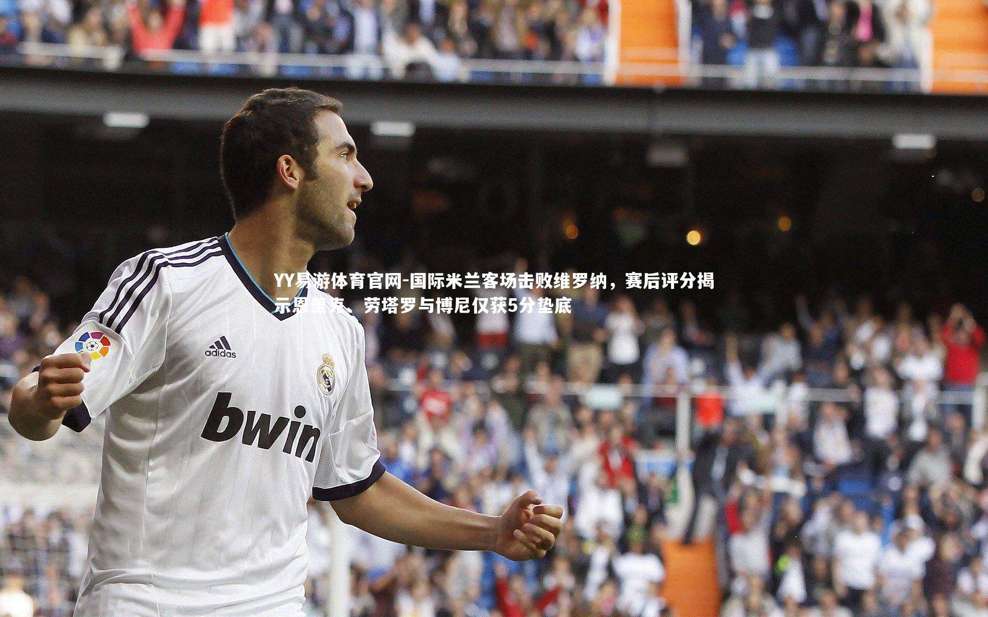 国际米兰客场击败维罗纳，赛后评分揭示恩里克、劳塔罗与博尼仅获5分垫底